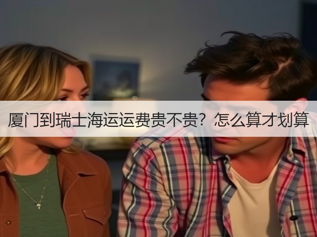 厦门到瑞士海运运费贵不贵？怎么算才划算(图3)