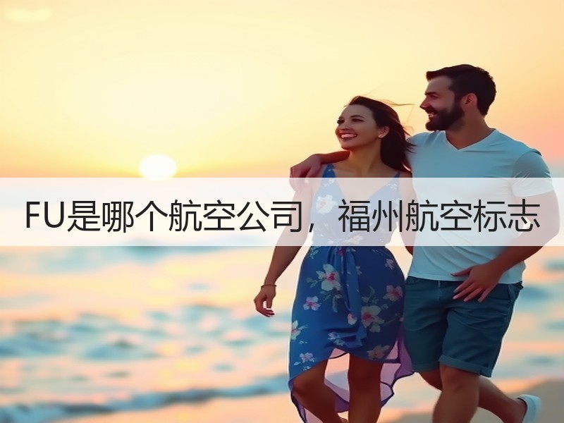 FU是哪个航空公司,福州航空标志 FU是哪个航空公司,福州航空标志