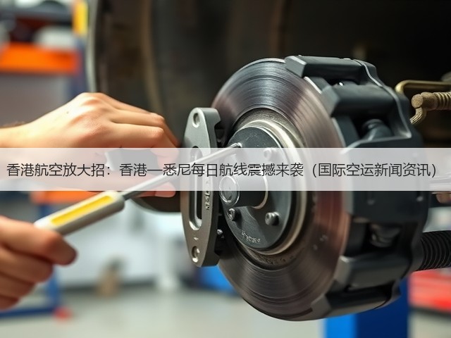 香港航空放大招:香港—悉尼每日航线震撼来袭(国际空运新闻资讯)(图1) 香港航空放大招:香港—悉尼每日航线震撼来袭(国际空运新闻资讯)(图1)
