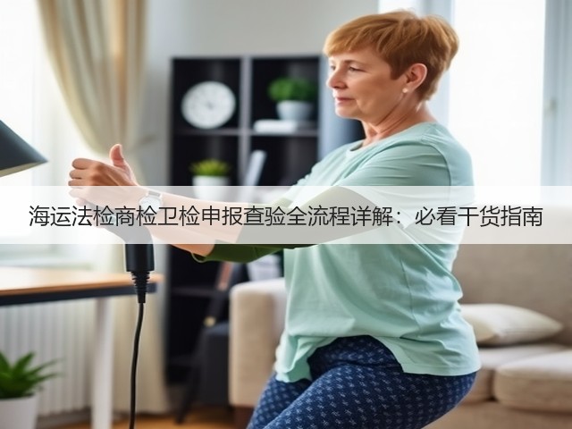 海运法检商检卫检申报查验全流程详解:必看干货指南(图3) 海运法检商检卫检申报查验全流程详解:必看干货指南(图3)