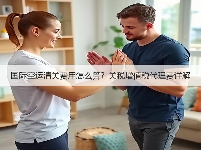 国际空运清关费用怎么算?关税增值税代理费详解(图1) 国际空运清关费用怎么算?关税增值税代理费详解(图1)