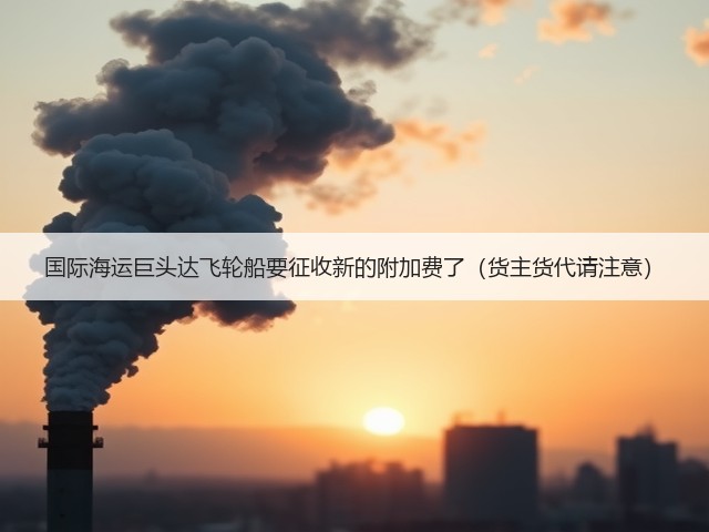 国际海运巨头达飞轮船要征收新的附加费了（货主货代请注意）(图2)