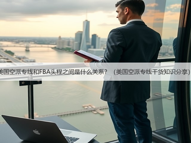 美国空派专线和FBA头程之间是什么关系?(美国空派专线干货知识分享)(图3) 美国空派专线和FBA头程之间是什么关系?(美国空派专线干货知识分享)(图3)