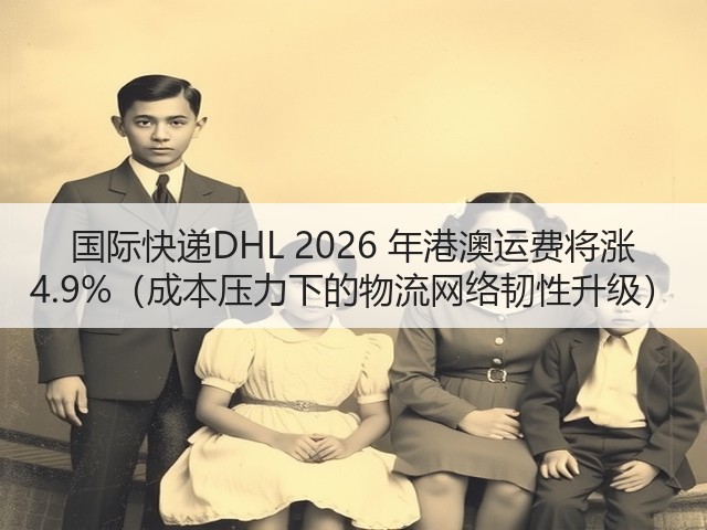 国际快递DHL 2026 年港澳运费将涨 4.9%(成本压力下的物流网络韧性升级)(图3) 国际快递DHL 2026 年港澳运费将涨 4.9%(成本压力下的物流网络韧性升级)(图3)