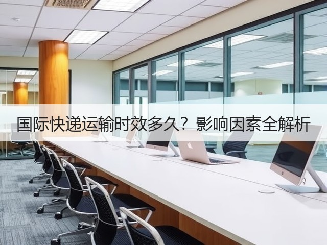 国际快递运输时效多久?影响因素全解析(图2) 国际快递运输时效多久?影响因素全解析(图2)