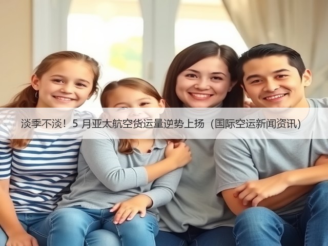 淡季不淡!5 月亚太航空货运量逆势上扬(国际空运新闻资讯)(图2) 淡季不淡!5 月亚太航空货运量逆势上扬(国际空运新闻资讯)(图2)