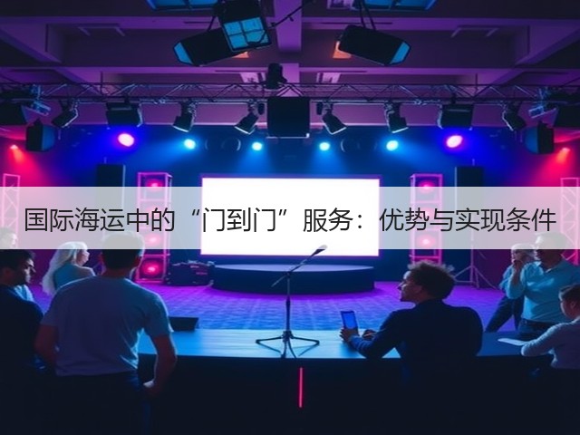 国际海运中的“门到门”服务:优势与实现条件(图3) 国际海运中的“门到门”服务:优势与实现条件(图3)