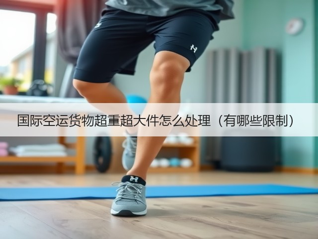 国际空运货物超重超大件怎么处理(有哪些限制)(图3) 国际空运货物超重超大件怎么处理(有哪些限制)(图3)