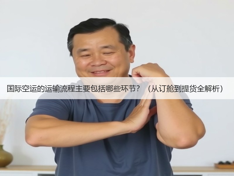 国际空运的运输流程主要包括哪些环节？（从订舱到提货全解析）