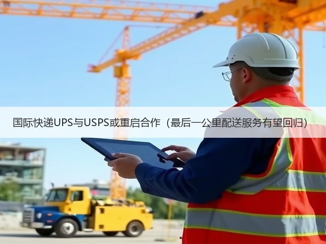国际快递UPS与USPS或重启合作（最后一公里配送服务有望回归）(图1)