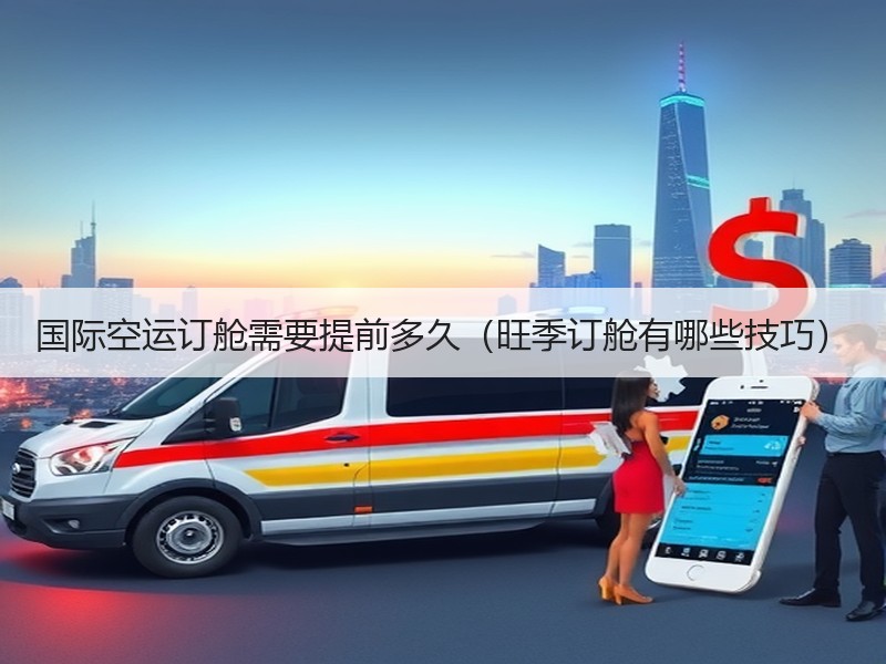 国际空运订舱需要提前多久（旺季订舱有哪些技巧）