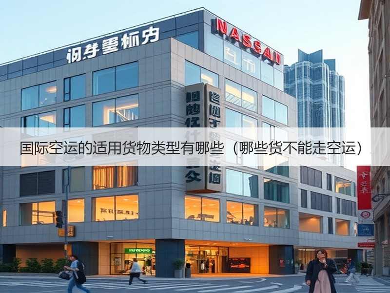 国际空运的适用货物类型有哪些（哪些货不能走空运）