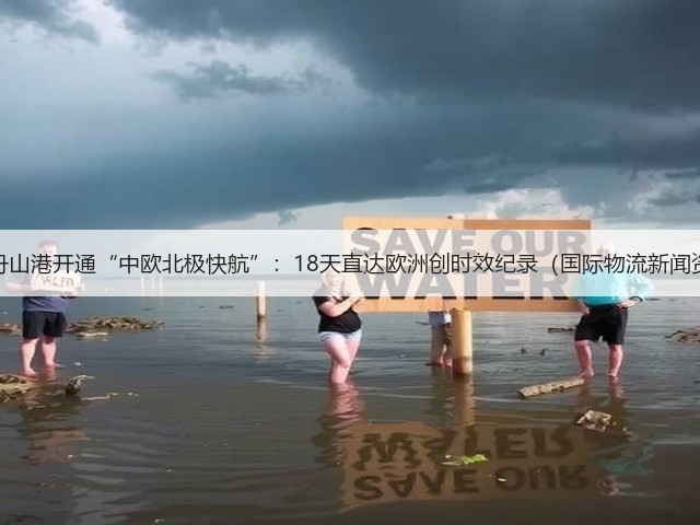宁波舟山港开通“中欧北极快航”:18天直达欧洲创时效纪录(国际物流新闻资讯)(图3) 宁波舟山港开通“中欧北极快航”:18天直达欧洲创时效纪录(国际物流新闻资讯)(图3)