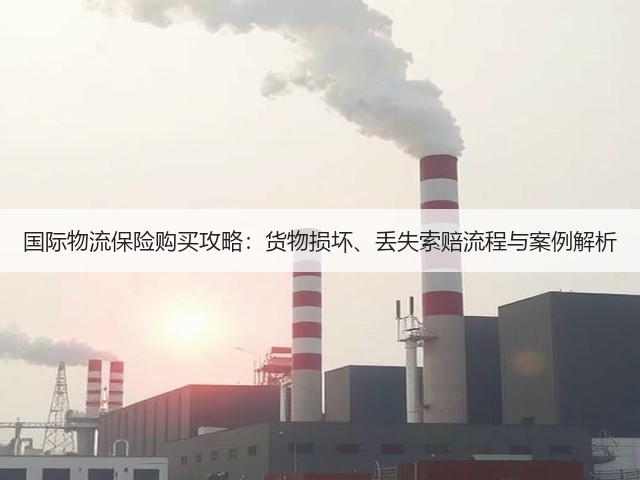 国际物流保险购买攻略：货物损坏、丢失索赔流程与案例解析(图1)