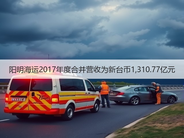 阳明海运2017年度合并营收为新台币1,310.77亿元(图1) 阳明海运2017年度合并营收为新台币1,310.77亿元(图1)