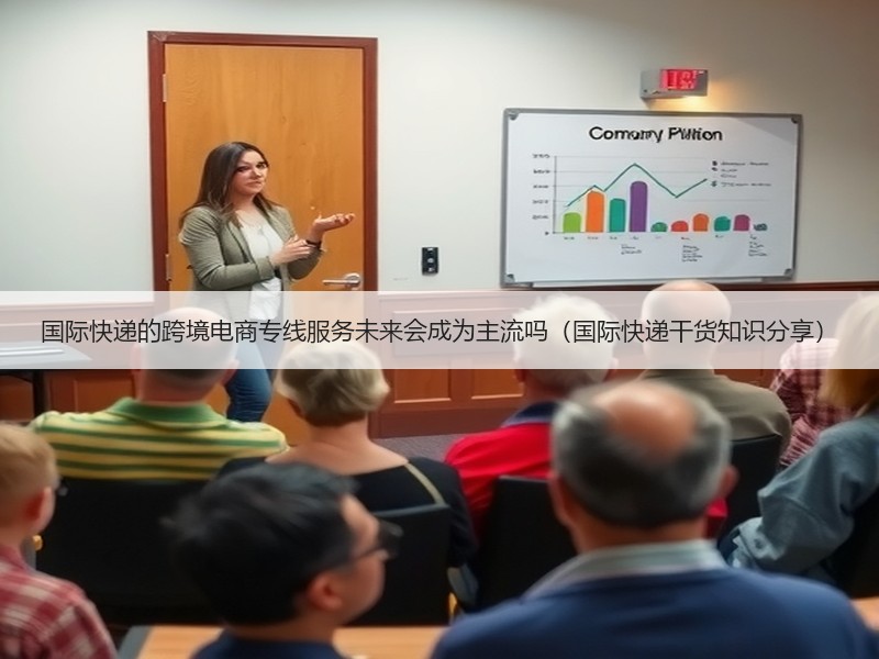 国际快递的跨境电商专线服务未来会成为主流吗（国际快递干货知识分享）
