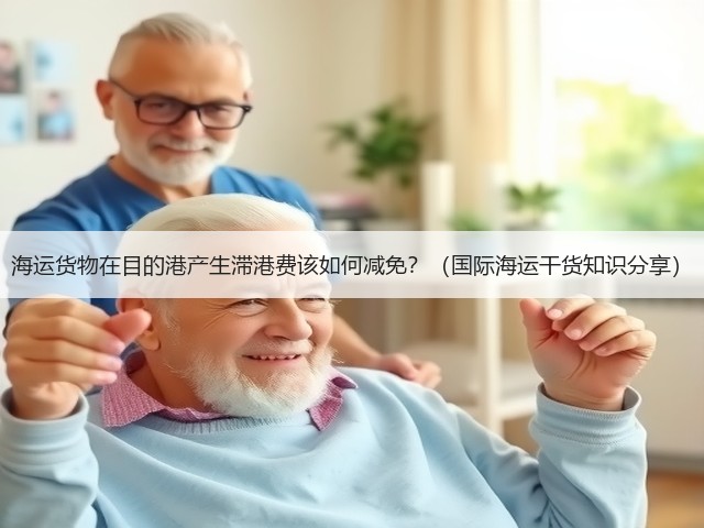 海运货物在目的港产生滞港费该如何减免?(国际海运干货知识分享)(图2) 海运货物在目的港产生滞港费该如何减免?(国际海运干货知识分享)(图2)