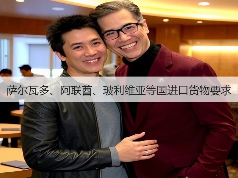 萨尔瓦多、阿联酋、玻利维亚等国进口货物要求 萨尔瓦多、阿联酋、玻利维亚等国进口货物要求