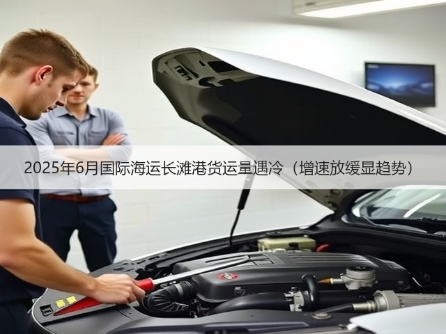 2025年6月国际海运长滩港货运量遇冷(增速放缓显趋势)(图2) 2025年6月国际海运长滩港货运量遇冷(增速放缓显趋势)(图2)