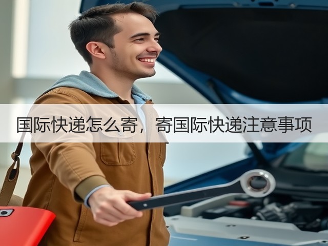 国际快递怎么寄，寄国际快递注意事项(图2)