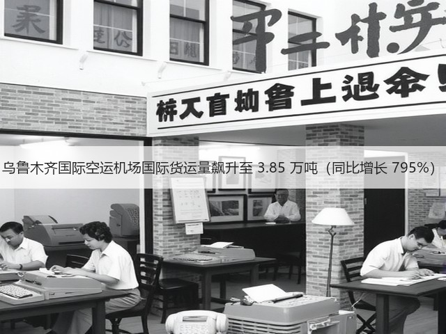 乌鲁木齐国际空运机场国际货运量飙升至 3.85 万吨(同比增长 795%)(图3) 乌鲁木齐国际空运机场国际货运量飙升至 3.85 万吨(同比增长 795%)(图3)