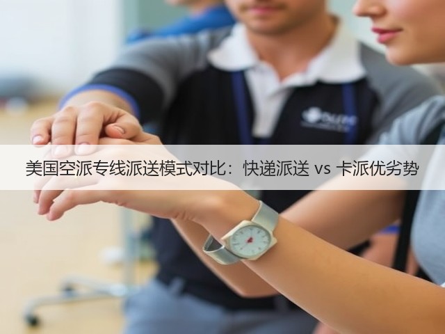 美国空派专线派送模式对比：快递派送 vs 卡派优劣势(图2)