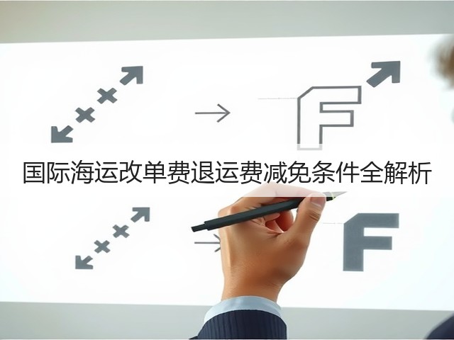国际海运改单费退运费减免条件全解析(图2) 国际海运改单费退运费减免条件全解析(图2)