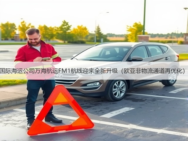 国际海运公司万海航运FM1航线迎来全新升级（欧亚非物流通道再优化）(图1)