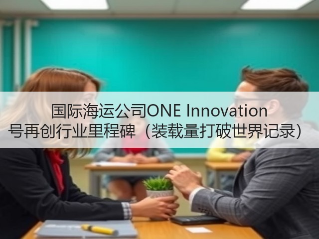 国际海运公司ONE Innovation 号再创行业里程碑(装载量打破世界记录)(图2) 国际海运公司ONE Innovation 号再创行业里程碑(装载量打破世界记录)(图2)