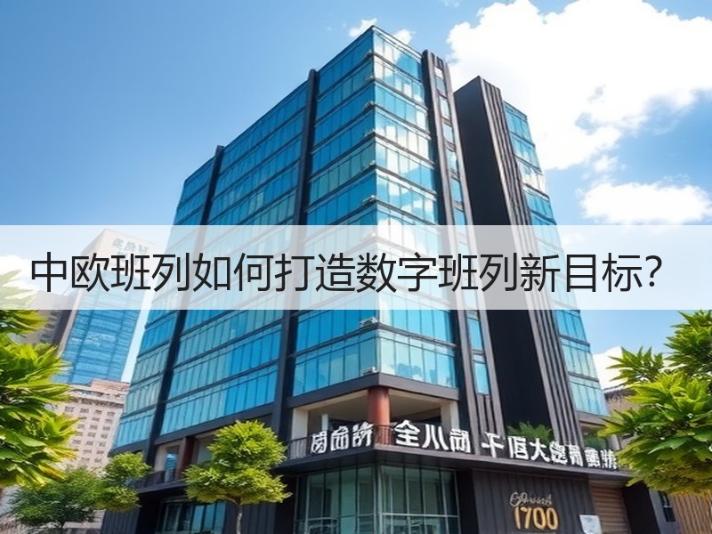 中欧班列如何打造数字班列新目标？