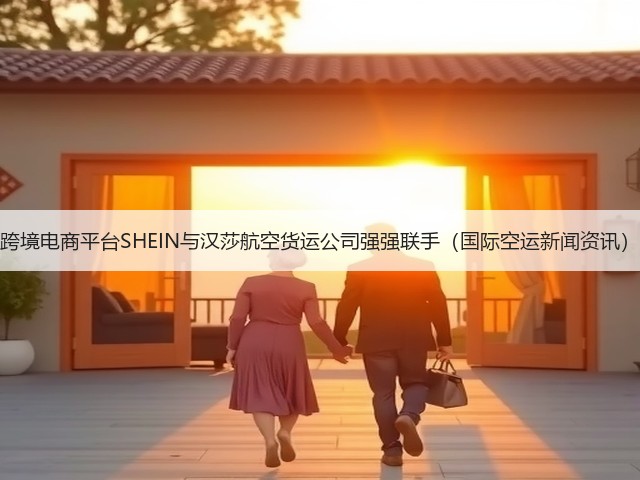 跨境电商平台SHEIN与汉莎航空货运公司强强联手(国际空运新闻资讯)(图3) 跨境电商平台SHEIN与汉莎航空货运公司强强联手(国际空运新闻资讯)(图3)