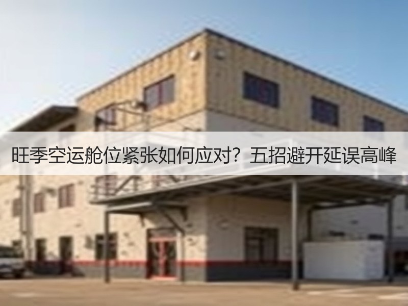 旺季空运舱位紧张如何应对？五招避开延误高峰