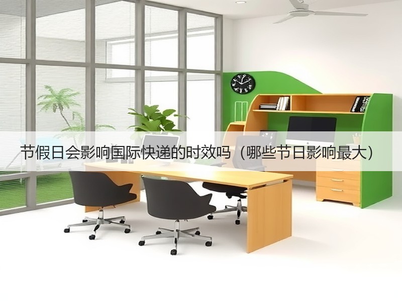 节假日会影响国际快递的时效吗（哪些节日影响最大）