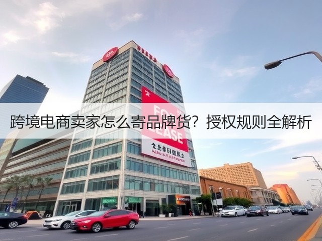 跨境电商卖家怎么寄品牌货?授权规则全解析(图2) 跨境电商卖家怎么寄品牌货?授权规则全解析(图2)