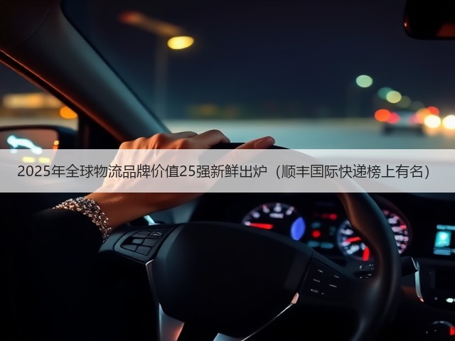2025年全球物流品牌价值25强新鲜出炉(顺丰国际快递榜上有名)(图1) 2025年全球物流品牌价值25强新鲜出炉(顺丰国际快递榜上有名)(图1)