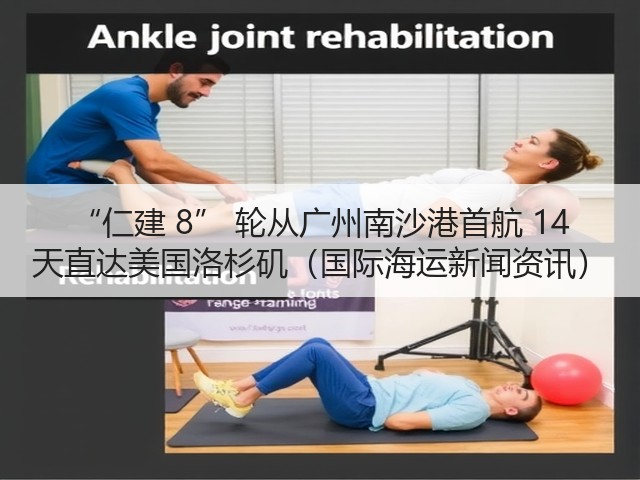“仁建 8” 轮从广州南沙港首航 14 天直达美国洛杉矶(国际海运新闻资讯)(图1) “仁建 8” 轮从广州南沙港首航 14 天直达美国洛杉矶(国际海运新闻资讯)(图1)