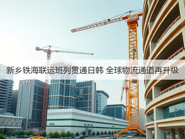 新乡铁海联运班列贯通日韩 全球物流通道再升级(图2) 新乡铁海联运班列贯通日韩 全球物流通道再升级(图2)