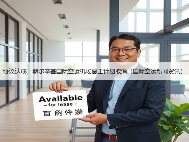 协议达成,赫尔辛基国际空运机场罢工计划取消(国际空运新闻资讯)(图3) 协议达成,赫尔辛基国际空运机场罢工计划取消(国际空运新闻资讯)(图3)