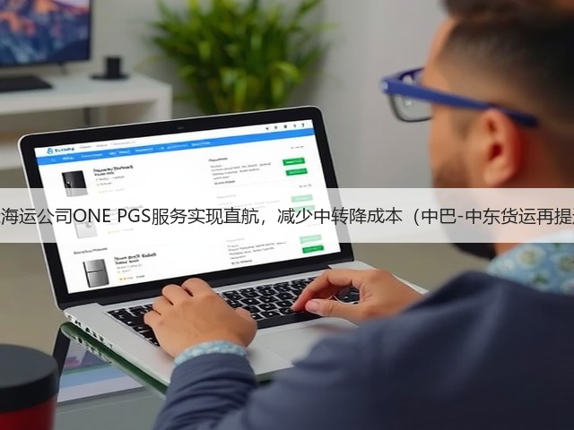 国际海运公司ONE PGS服务实现直航，减少中转降成本（中巴-中东货运再提速）(图1)