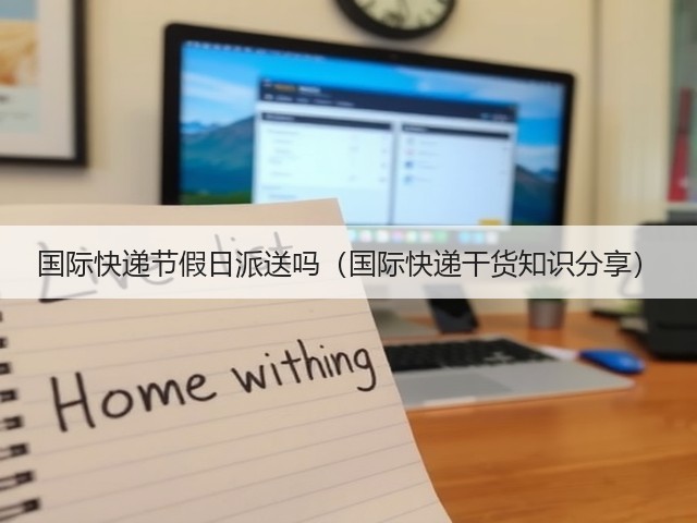 国际快递节假日派送吗(国际快递干货知识分享)(图1) 国际快递节假日派送吗(国际快递干货知识分享)(图1)