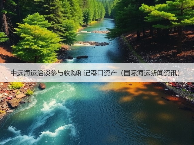 中远海运洽谈参与收购和记港口资产(国际海运新闻资讯)(图1) 中远海运洽谈参与收购和记港口资产(国际海运新闻资讯)(图1)