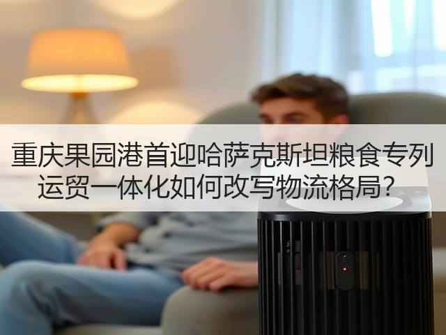 重庆果园港首迎哈萨克斯坦粮食专列 运贸一体化如何改写物流格局?(图1) 重庆果园港首迎哈萨克斯坦粮食专列 运贸一体化如何改写物流格局?(图1)