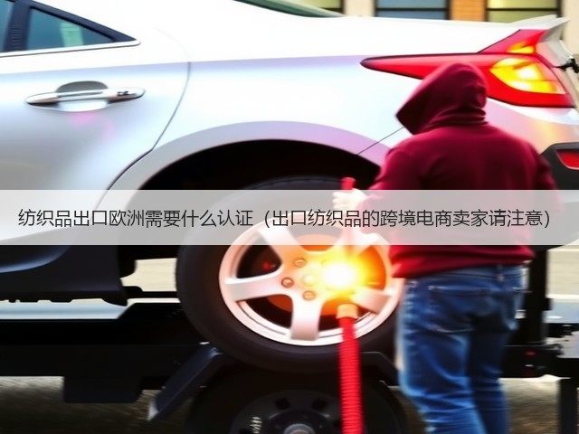 纺织品出口欧洲需要什么认证(出口纺织品的跨境电商卖家请注意)(图2) 纺织品出口欧洲需要什么认证(出口纺织品的跨境电商卖家请注意)(图2)
