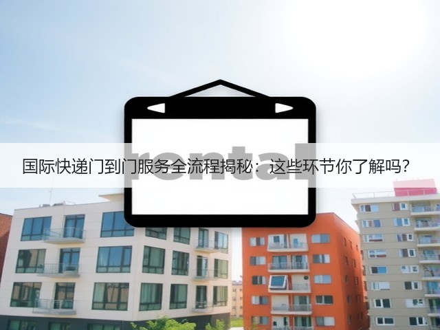 国际快递门到门服务全流程揭秘:这些环节你了解吗?(图2) 国际快递门到门服务全流程揭秘:这些环节你了解吗?(图2)