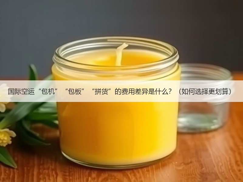 国际空运“包机”“包板”“拼货”的费用差异是什么？（如何选择更划算）