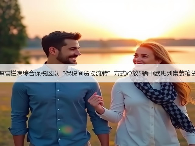 珠海高栏港综合保税区以“保税间货物流转”方式验放5辆中欧班列集装箱货柜(图1)