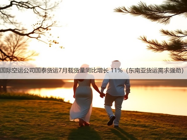 国际空运公司国泰货运7月载货量同比增长 11%(东南亚货运需求强劲)(图1) 国际空运公司国泰货运7月载货量同比增长 11%(东南亚货运需求强劲)(图1)
