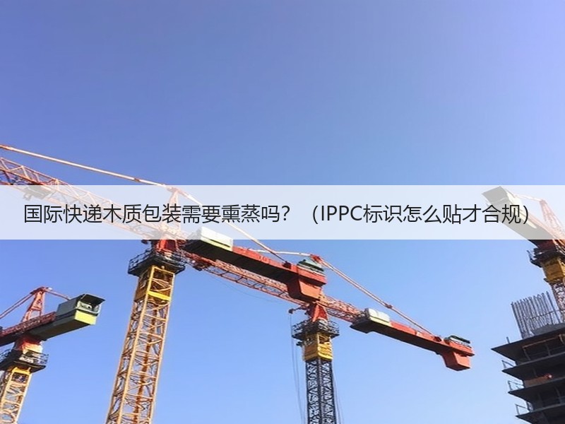 国际快递木质包装需要熏蒸吗？（IPPC标识怎么贴才合规）