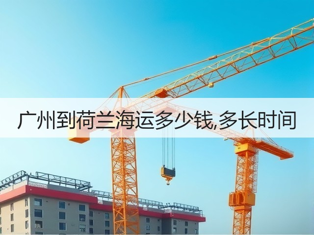 广州到荷兰海运多少钱,多长时间(图1)