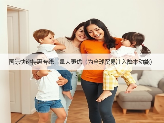 国际快递特惠专线,量大更优(为全球贸易注入降本动能)(图3) 国际快递特惠专线,量大更优(为全球贸易注入降本动能)(图3)